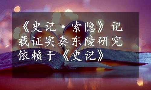 《史记·索隐》记载证实秦东陵研究依赖于《史记》