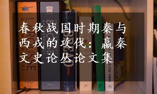 春秋战国时期秦与西戎的攻伐：嬴秦文史论丛论文集