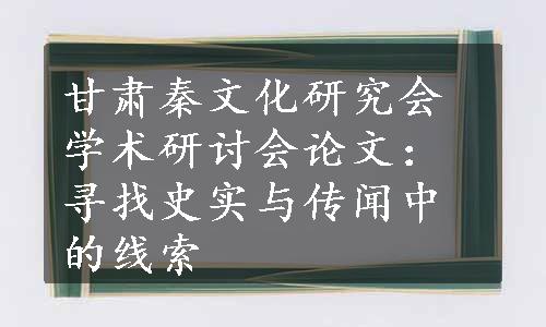 甘肃秦文化研究会学术研讨会论文：寻找史实与传闻中的线索