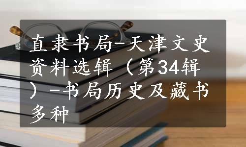 直隶书局-天津文史资料选辑（第34辑）-书局历史及藏书多种