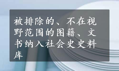 被排除的、不在视野范围的图籍、文书纳入社会史史料库