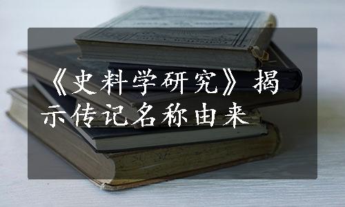 《史料学研究》揭示传记名称由来