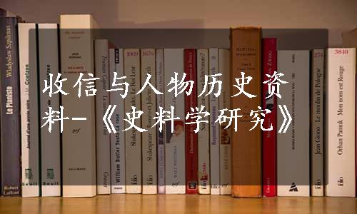 收信与人物历史资料-《史料学研究》