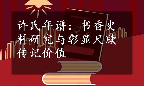 许氏年谱：书香史料研究与彰显尺牍传记价值