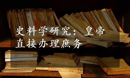 史料学研究：皇帝直接办理庶务