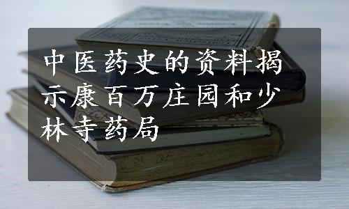 中医药史的资料揭示康百万庄园和少林寺药局