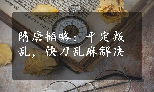 隋唐韬略：平定叛乱，快刀乱麻解决