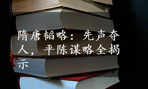 隋唐韬略：先声夺人，平陈谋略全揭示