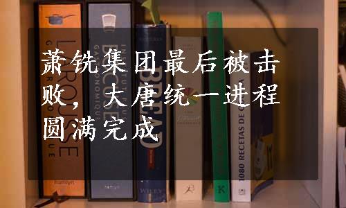 萧铣集团最后被击败，大唐统一进程圆满完成