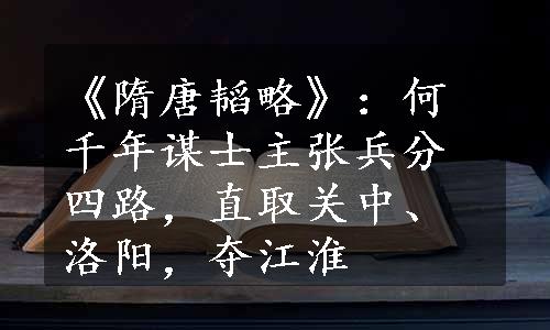 《隋唐韬略》：何千年谋士主张兵分四路，直取关中、洛阳，夺江淮