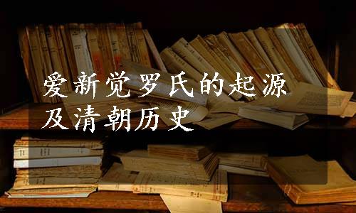 爱新觉罗氏的起源及清朝历史