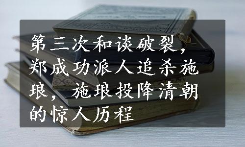 第三次和谈破裂，郑成功派人追杀施琅，施琅投降清朝的惊人历程