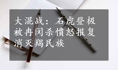 大混战：石虎登极被冉闵杀愤怒报复消灭羯民族