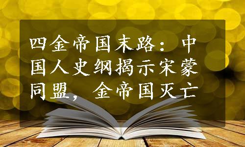 四金帝国末路：中国人史纲揭示宋蒙同盟，金帝国灭亡