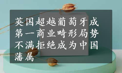 英国超越葡萄牙成第一商业畸形局势不满拒绝成为中国藩属