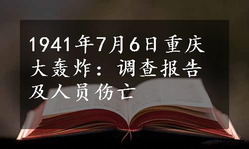 1941年7月6日重庆大轰炸：调查报告及人员伤亡