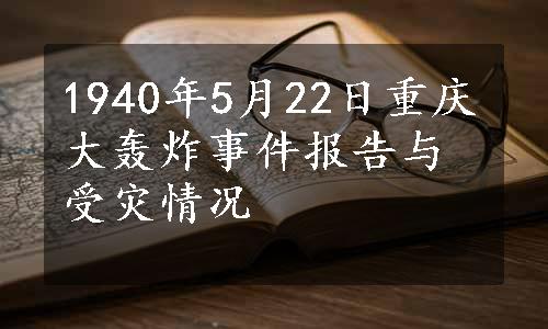 1940年5月22日重庆大轰炸事件报告与受灾情况