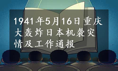 1941年5月16日重庆大轰炸日本机袭灾情及工作通报