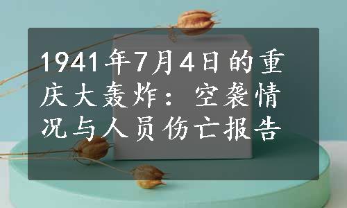 1941年7月4日的重庆大轰炸：空袭情况与人员伤亡报告