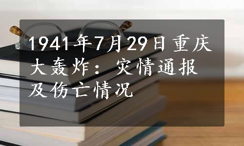 1941年7月29日重庆大轰炸：灾情通报及伤亡情况