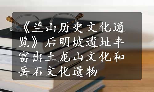 《兰山历史文化通览》后明坡遗址丰富出土龙山文化和岳石文化遗物