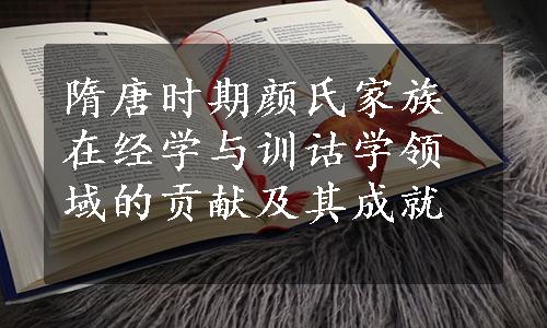 隋唐时期颜氏家族在经学与训诂学领域的贡献及其成就