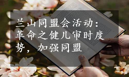 兰山同盟会活动：革命之健儿审时度势，加强同盟