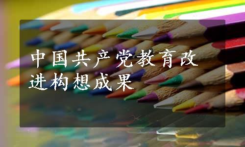 中国共产党教育改进构想成果