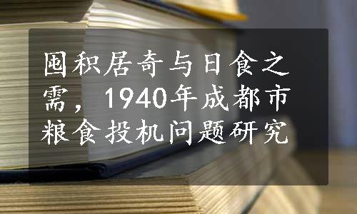 囤积居奇与日食之需，1940年成都市粮食投机问题研究