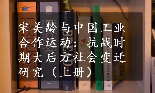 宋美龄与中国工业合作运动：抗战时期大后方社会变迁研究（上册）