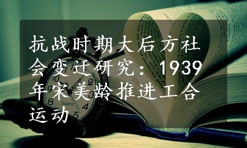 抗战时期大后方社会变迁研究：1939年宋美龄推进工合运动