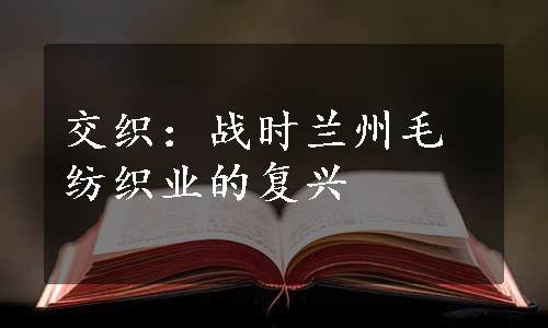 交织：战时兰州毛纺织业的复兴