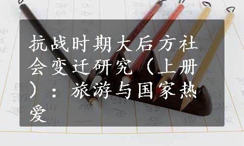 抗战时期大后方社会变迁研究（上册）：旅游与国家热爱