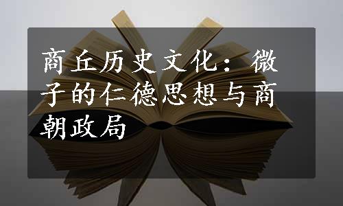 商丘历史文化：微子的仁德思想与商朝政局