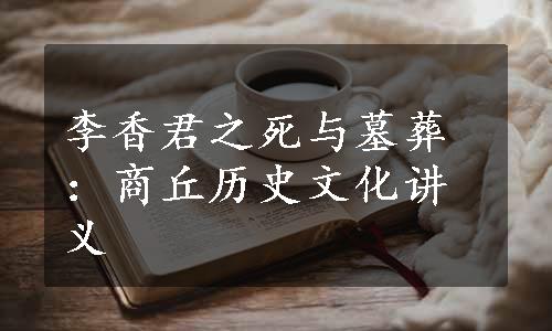 李香君之死与墓葬：商丘历史文化讲义