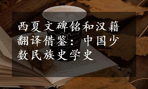 西夏文碑铭和汉籍翻译借鉴：中国少数民族史学史
