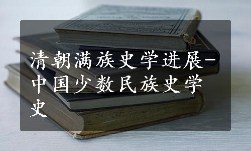 清朝满族史学进展-中国少数民族史学史