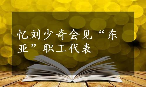 忆刘少奇会见“东亚”职工代表