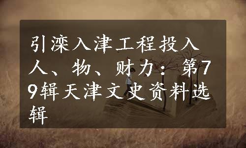 引滦入津工程投入人、物、财力：第79辑天津文史资料选辑