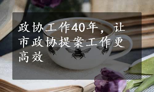 政协工作40年，让市政协提案工作更高效