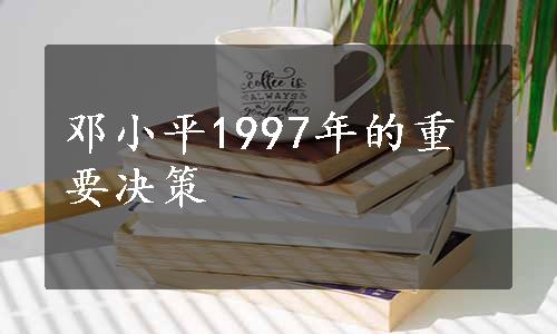 邓小平1997年的重要决策