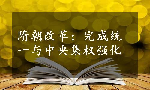 隋朝改革：完成统一与中央集权强化