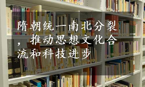 隋朝统一南北分裂，推动思想文化合流和科技进步