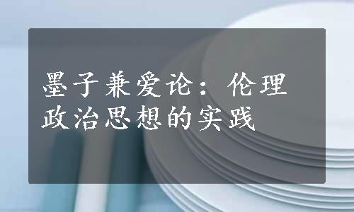 墨子兼爱论：伦理政治思想的实践