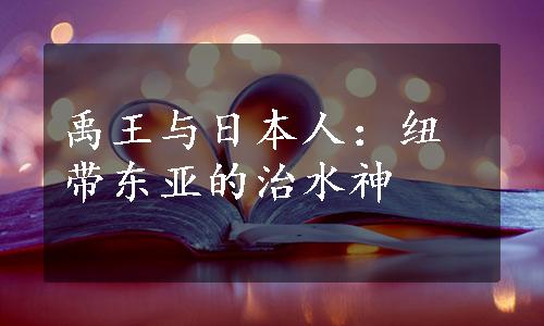 禹王与日本人：纽带东亚的治水神