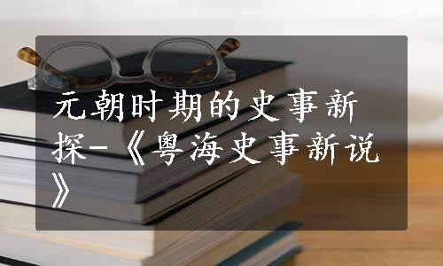 元朝时期的史事新探-《粤海史事新说》