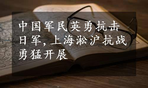 中国军民英勇抗击日军,上海淞沪抗战勇猛开展