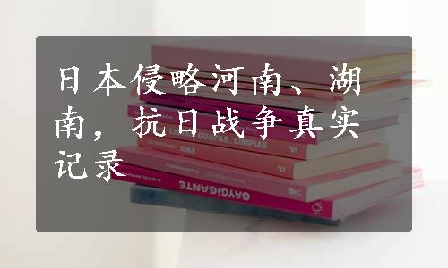 日本侵略河南、湖南，抗日战争真实记录