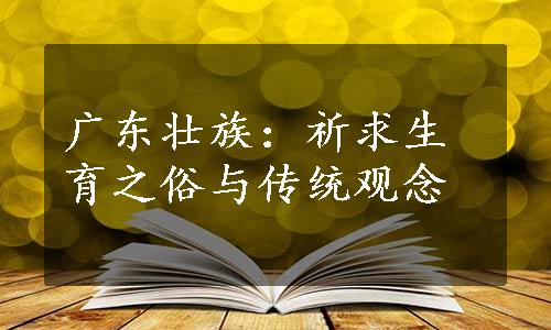 广东壮族：祈求生育之俗与传统观念