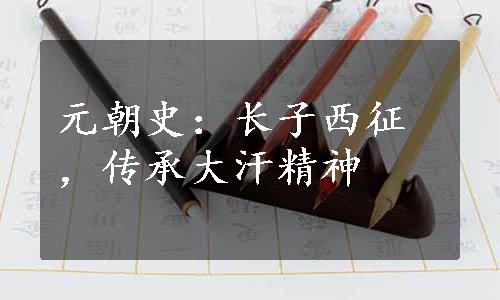 元朝史：长子西征，传承大汗精神